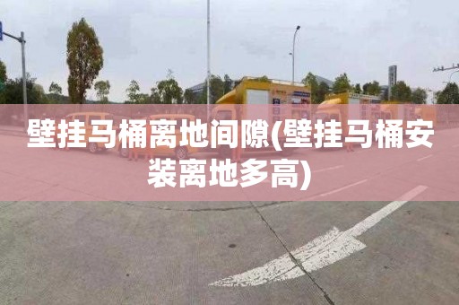 壁挂马桶离地间隙(壁挂马桶安装离地多高)