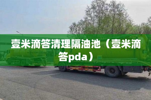 壹米滴答清理隔油池（壹米滴答pda）