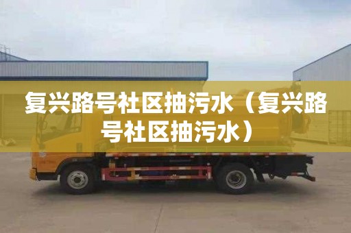 复兴路号社区抽污水（复兴路号社区抽污水）