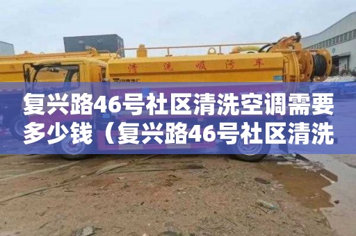 复兴路46号社区清洗空调需要多少钱（复兴路46号社区清洗空调需要多少钱呢）