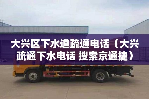 大兴区下水道疏通电话（大兴疏通下水电话 搜索京通捷）