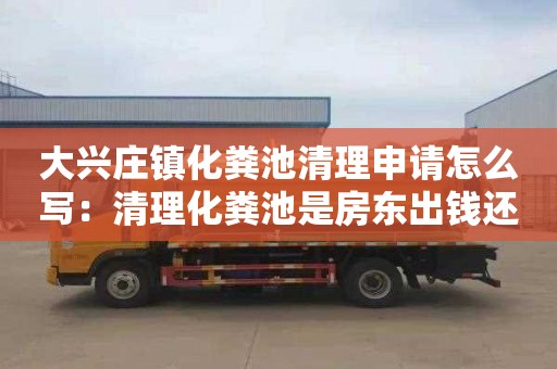 大兴庄镇化粪池清理申请怎么写：清理化粪池是房东出钱还是租客