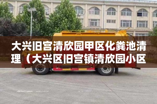 大兴旧宫清欣园甲区化粪池清理（大兴区旧宫镇清欣园小区发生灭门惨案）