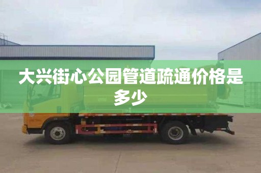 大兴街心公园管道疏通价格是多少