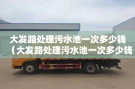 大发路处理污水池一次多少钱（大发路处理污水池一次多少钱啊）