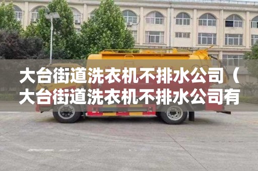 大台街道洗衣机不排水公司（大台街道洗衣机不排水公司有哪些）