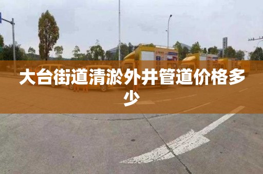 大台街道清淤外井管道价格多少