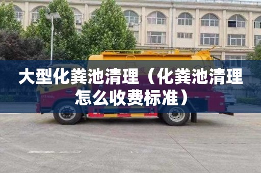 大型化粪池清理（化粪池清理怎么收费标准）