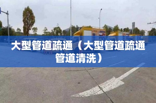 大型管道疏通（大型管道疏通管道清洗）