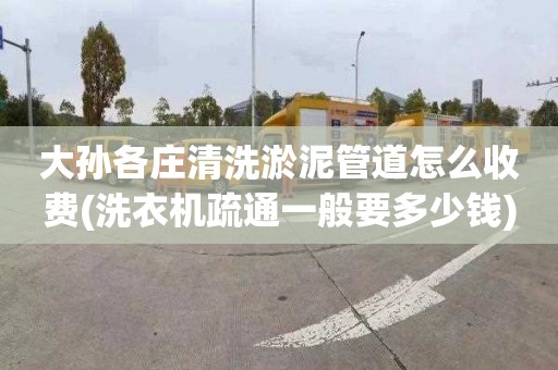 大孙各庄清洗淤泥管道怎么收费(洗衣机疏通一般要多少钱)