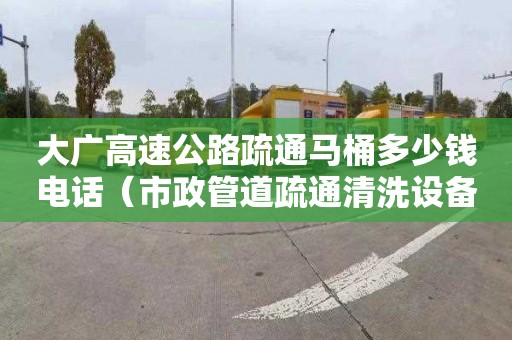 大广高速公路疏通马桶多少钱电话（市政管道疏通清洗设备）