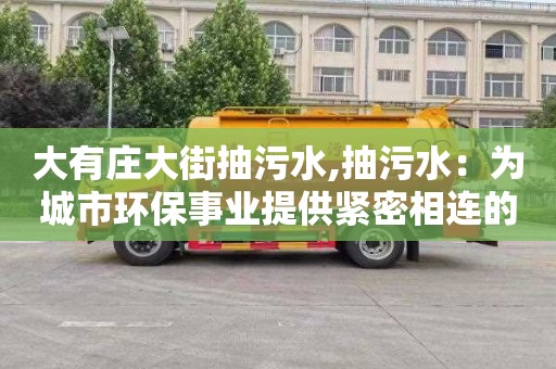 大有庄大街抽污水,抽污水：为城市环保事业提供紧密相连的科技支撑