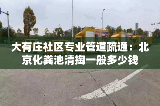 大有庄社区专业管道疏通：北京化粪池清掏一般多少钱