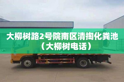 大柳树路2号院南区清掏化粪池（大柳树电话）