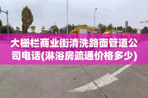 大栅栏商业街清洗路面管道公司电话(淋浴房疏通价格多少)