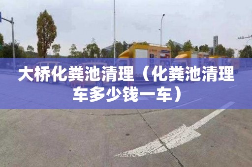 大桥化粪池清理（化粪池清理车多少钱一车）