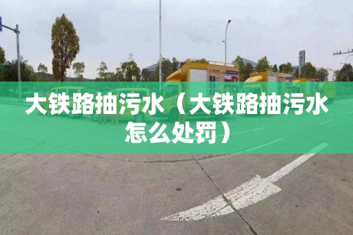 大铁路抽污水（大铁路抽污水怎么处罚）