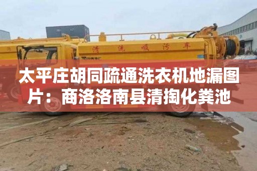 太平庄胡同疏通洗衣机地漏图片：商洛洛南县清掏化粪池