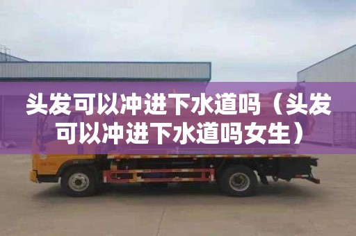 头发可以冲进下水道吗（头发可以冲进下水道吗女生）