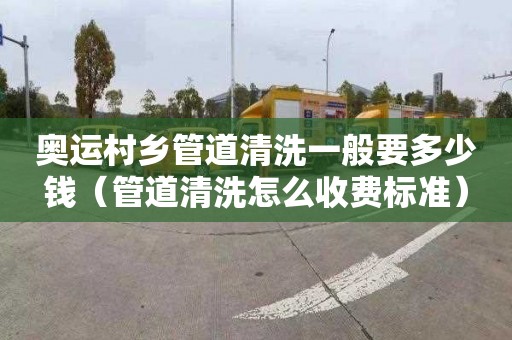 奥运村乡管道清洗一般要多少钱（管道清洗怎么收费标准）