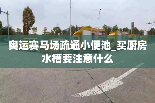 奥运赛马场疏通小便池_买厨房水槽要注意什么