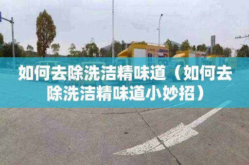 如何去除洗洁精味道（如何去除洗洁精味道小妙招）