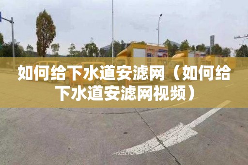 如何给下水道安滤网（如何给下水道安滤网视频）