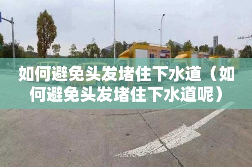 如何避免头发堵住下水道（如何避免头发堵住下水道呢）