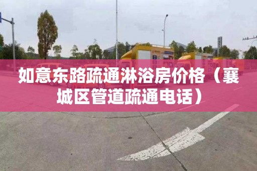 如意东路疏通淋浴房价格（襄城区管道疏通电话）