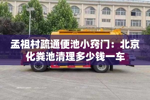 孟祖村疏通便池小窍门：北京化粪池清理多少钱一车