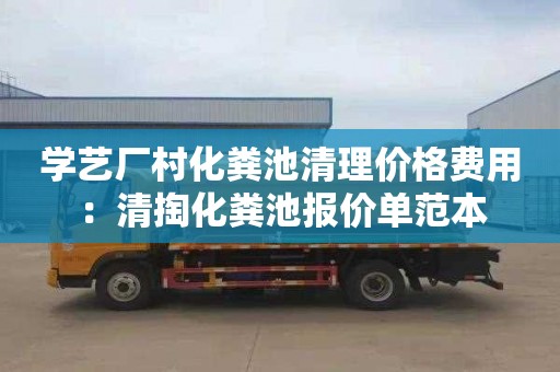 学艺厂村化粪池清理价格费用：清掏化粪池报价单范本