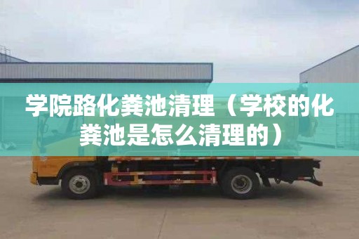 学院路化粪池清理（学校的化粪池是怎么清理的）