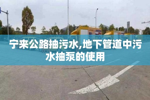 宁来公路抽污水,地下管道中污水抽泵的使用