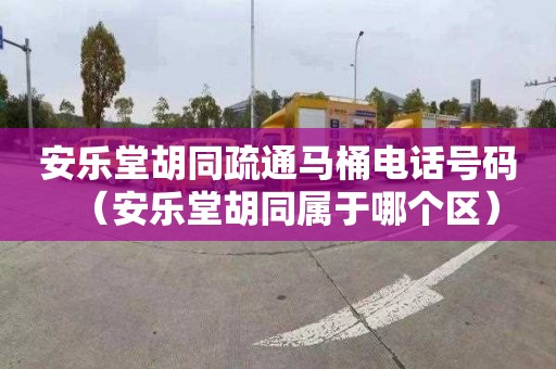 安乐堂胡同疏通马桶电话号码（安乐堂胡同属于哪个区）