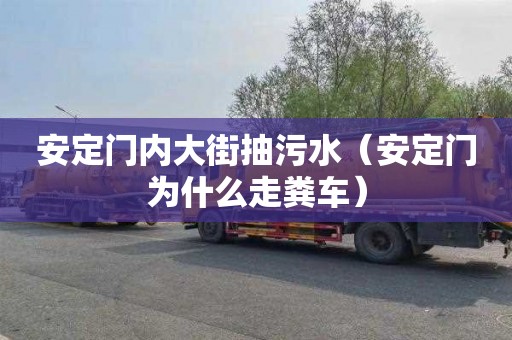 安定门内大街抽污水（安定门为什么走粪车）