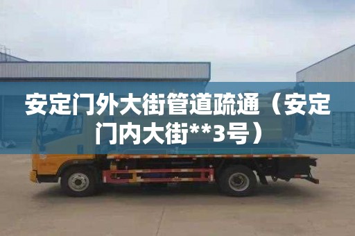 安定门外大街管道疏通（安定门内大街**3号）