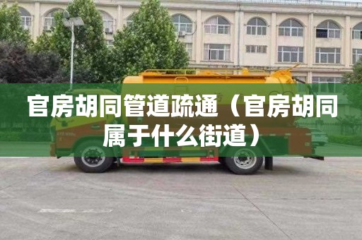 官房胡同管道疏通（官房胡同属于什么街道）