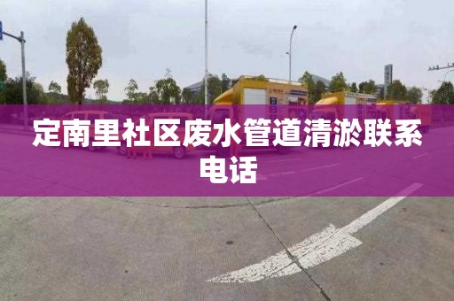 定南里社区废水管道清淤联系电话