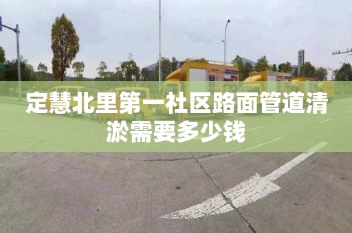 定慧北里第一社区路面管道清淤需要多少钱