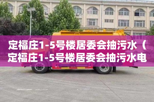 定福庄1-5号楼居委会抽污水（定福庄1-5号楼居委会抽污水电话）