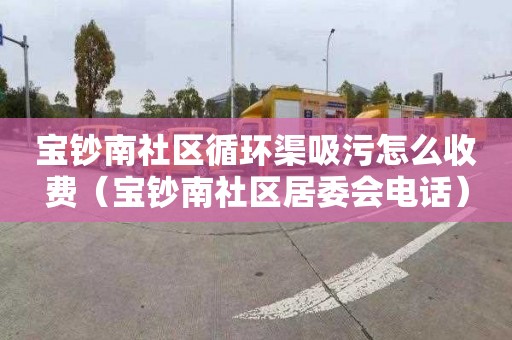 宝钞南社区循环渠吸污怎么收费（宝钞南社区居委会电话）