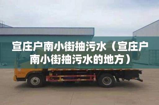 宣庄户南小街抽污水（宣庄户南小街抽污水的地方）