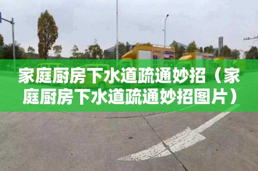 家庭厨房下水道疏通妙招（家庭厨房下水道疏通妙招图片）