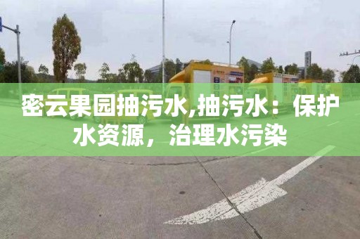 密云果园抽污水,抽污水：保护水资源，治理水污染