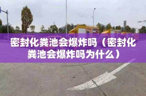 密封化粪池会爆炸吗（密封化粪池会爆炸吗为什么）