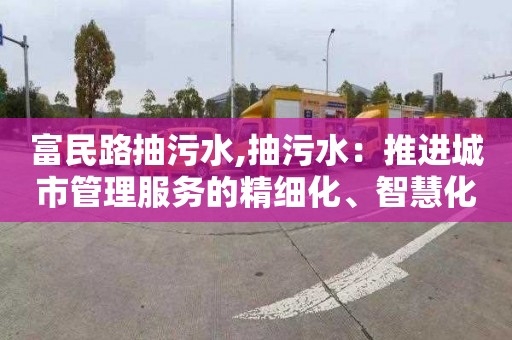 富民路抽污水,抽污水：推进城市管理服务的精细化、智慧化