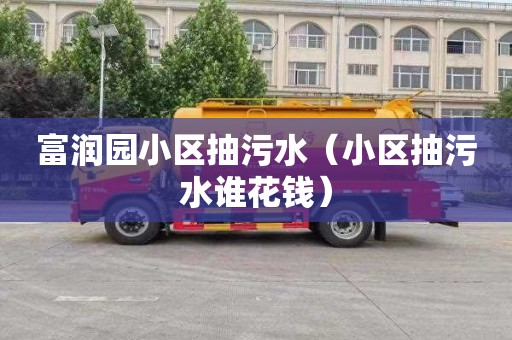 富润园小区抽污水（小区抽污水谁花钱）