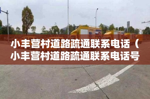 小丰营村道路疏通联系电话（小丰营村道路疏通联系电话号码）