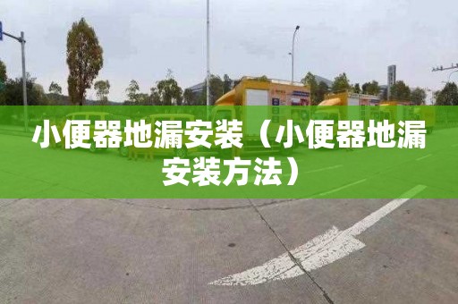 小便器地漏安装（小便器地漏安装方法）