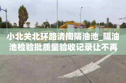 小北关北环路清掏隔油池_隔油池检验批质量验收记录让不再遥不可及